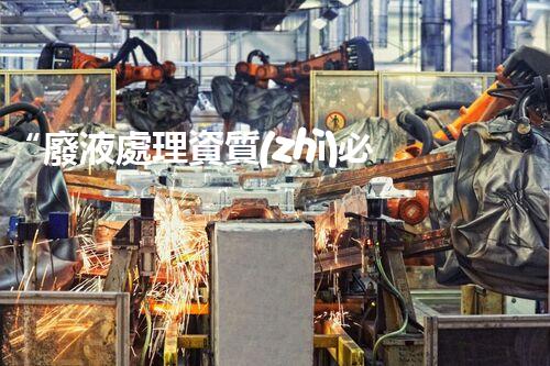 “廢液處理資質(zhì)必備，環(huán)保專家助力綠色以后”